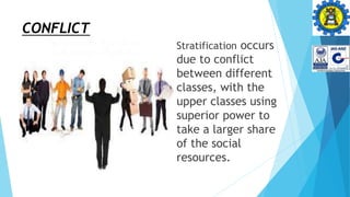 CONFLICT
 Stratification occurs
due to conflict
between different
classes, with the
upper classes using
superior power to
take a larger share
of the social
resources.
 