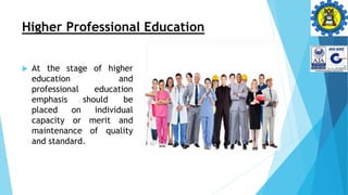 Higher Professional Education
 At the stage of higher
education and
professional education
emphasis should be
placed on individual
capacity or merit and
maintenance of quality
and standard.
 
