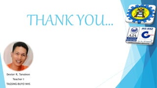 THANK YOU…
Dexter R. Tanaleon
Teacher I
TAGSING-BUYO NHS
 