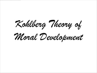 Kohlberg Theory of
Moral Development
 