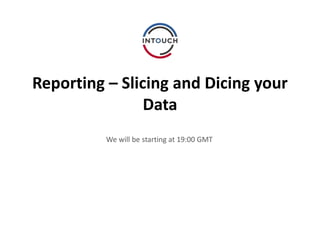 Reporting – Slicing and Dicing your
Data
We will be starting at 19:00 GMT
 