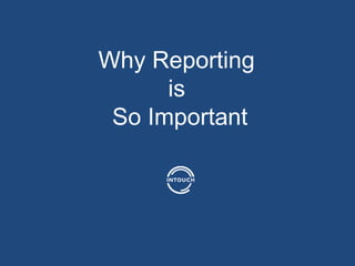 Why Reporting
is
So Important
 