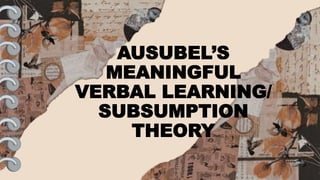 AUSUBEL’S
MEANINGFUL
VERBAL LEARNING/
SUBSUMPTION
THEORY
 