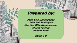 Prepared by:
John Eric Dalumpenes
John Bel Sambayan
Kristine Gille Nepumoceno
Shiela Felonia
Edmon Sano
BSED 3-B
 