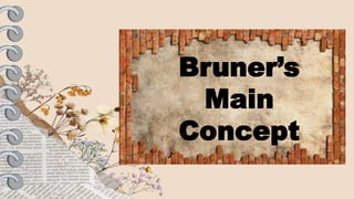 Bruner’s
Main
Concept
 