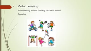 • Motor Learning
When learning involves primarily the use of muscles
Examples:
 