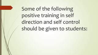 Some of the following
positive training in self
direction and self control
should be given to students:
 
