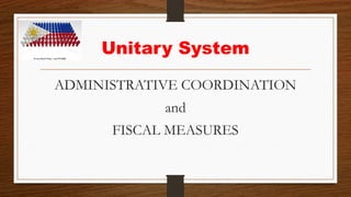 Unitary System
ADMINISTRATIVE COORDINATION
and
FISCAL MEASURES
 