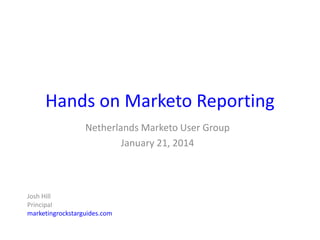 Hands on Marketo Reporting
Netherlands Marketo User Group
January 21, 2014

Josh Hill
Principal
marketingrockstarguides.com

 