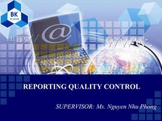 REPORTING QUALITY CONTROL
SUPERVISOR: Ms. Nguyen Nhu Phong
 
