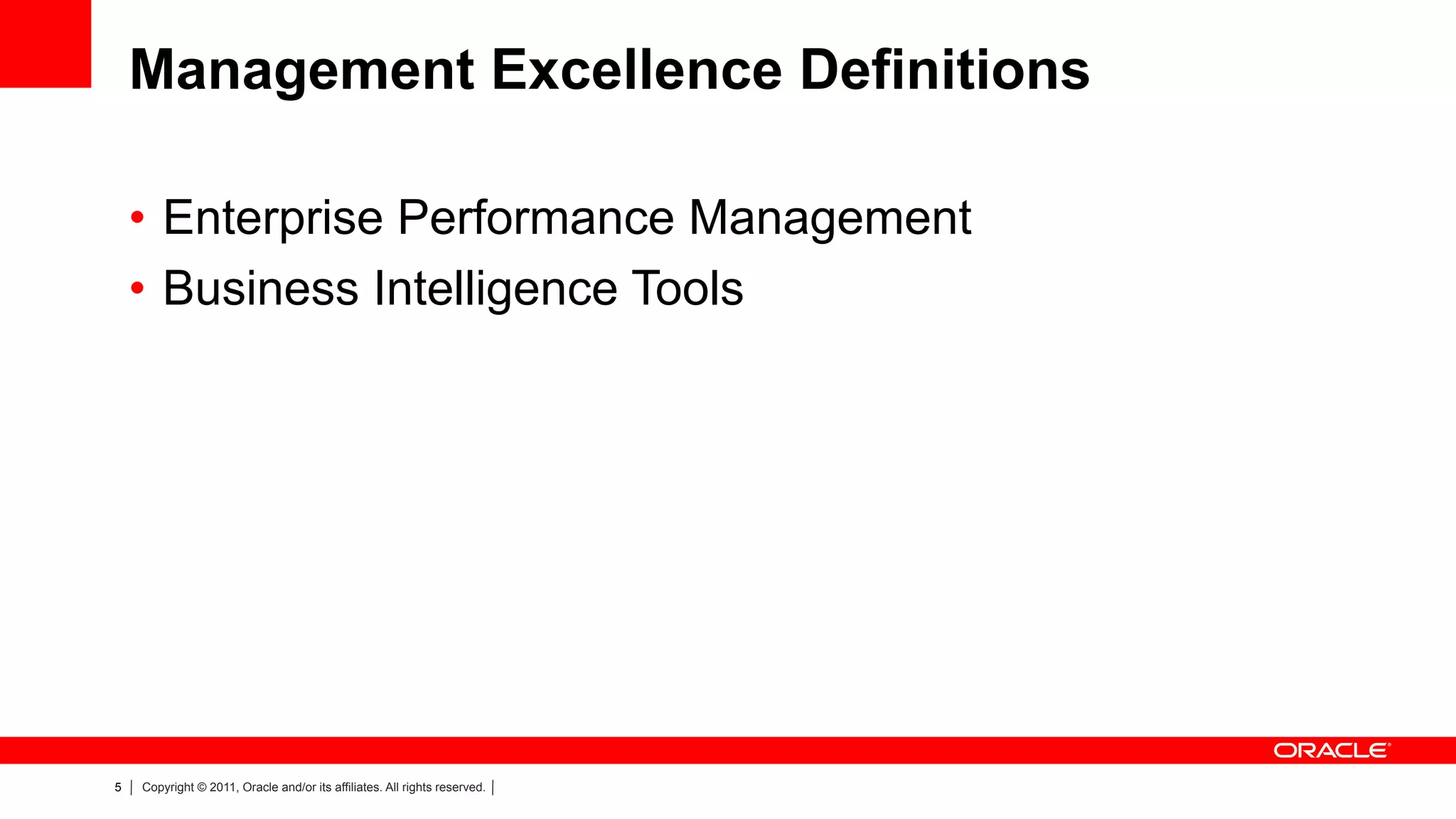 Management Excellence Definitions

    •  Enterprise Performance Management
    •  Business Intelligence Tools




5   Copyright © 2011, Oracle and/or its affiliates. All rights reserved.
 