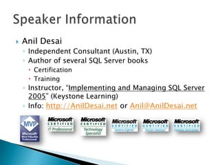    Anil Desai
    ◦ Independent Consultant (Austin, TX)
    ◦ Author of several SQL Server books
      Certification
      Training
    ◦ Instructor, “Implementing and Managing SQL Server
      2005” (Keystone Learning)
    ◦ Info: http://AnilDesai.net or Anil@AnilDesai.net
 