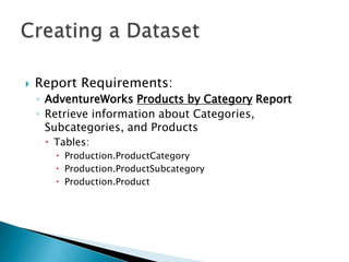    Report Requirements:
    ◦ AdventureWorks Products by Category Report
    ◦ Retrieve information about Categories,
      Subcategories, and Products
      Tables:
        Production.ProductCategory
        Production.ProductSubcategory
        Production.Product
 