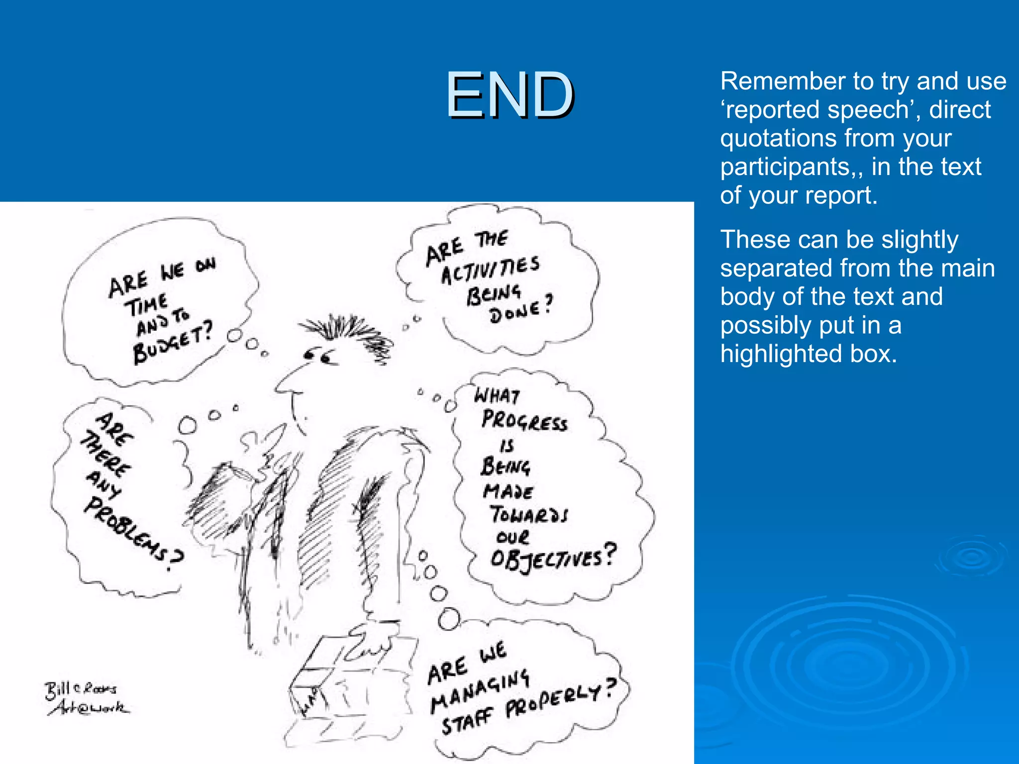 END Remember to try and use ‘reported speech’, direct quotations from your participants,, in the text of your report.  These can be slightly separated from the main body of the text and possibly put in a highlighted box. 