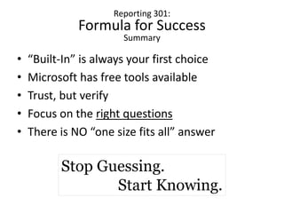 Reporting 301:
Formula for Success
Summary
• “Built-In” is always your first choice
• Microsoft has free tools available
•...