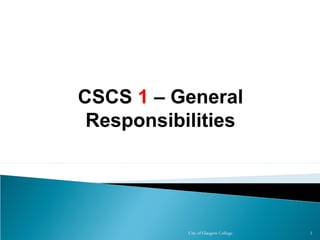City of Glasgow College 1
CSCS 1 – General
Responsibilities
 