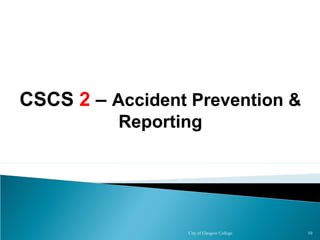 City of Glasgow College 10
CSCS 2 – Accident Prevention &
Reporting
 
