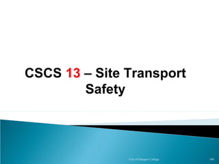 City of Glasgow College 149
CSCS 13 – Site Transport
Safety
 