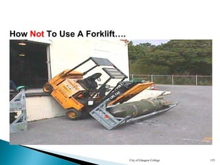 City of Glasgow College 155
How Not To Use A Forklift….
 