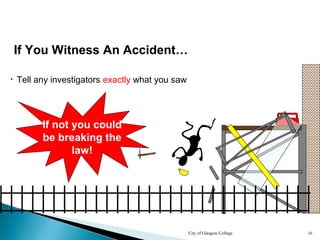 City of Glasgow College 16
If You Witness An Accident…
• Tell any investigators exactly what you saw
If not you could
be breaking the
law!
 