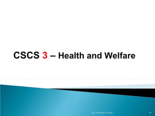 City of Glasgow College 19
CSCS 3 – Health and Welfare
 