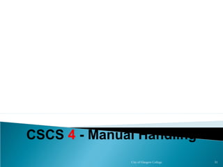City of Glasgow College 31
CSCS 4 - Manual Handling
 