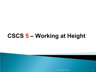 City of Glasgow College 46
CSCS 5 – Working at Height
 