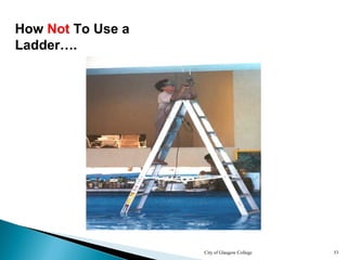 City of Glasgow College 53
How Not To Use a
Ladder….
 