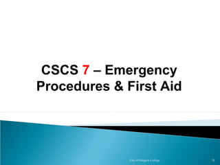 City of Glasgow College 76
CSCS 7 – Emergency
Procedures & First Aid
 