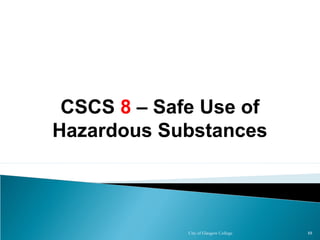 City of Glasgow College 88
CSCS 8 – Safe Use of
Hazardous Substances
 