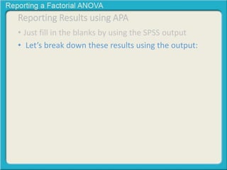 Reporting Results using APA 
• Just fill in the blanks by using the SPSS output 
• Let’s break down these results using the output: 
 