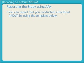 Reporting the Study using APA 
• You can report that you conducted a Factorial 
ANOVA by using the template below. 
 