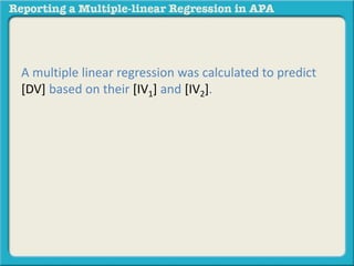 A multiple linear regression was calculated to predict
[DV] based on their [IV1] and [IV2].
 