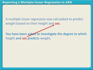 A multiple linear regression was calculated to predict
weight based on their height and sex.
You have been asked to investigate the degree to which
height and sex predicts weight.
 