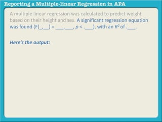 A multiple linear regression was calculated to predict weight
based on their height and sex. A significant regression equation
was found (F(_,__) = ___.___, p < .___), with an R2 of .___.
Here’s the output:
 