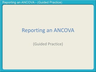 Reporting an ANCOVA 
(Guided Practice) 
 