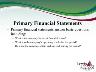 Primary Financial Statements
• Primary financial statements answer basic questions
including:
– What is the company’s current financial status?
– What was the company’s operating results for the period?
– How did the company obtain and use cash during the period?
 