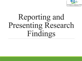 Reporting and
Presenting Research
Findings
 