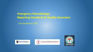 Carl Aschkenasi, MD
Emergency Teleradiology:
Reporting Standards & Quality Assurance
 