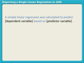 A simple linear regression was calculated to predict 
[dependent variable] based on [predictor variable] . 
 