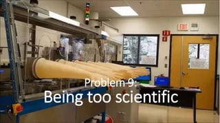 Problem 9:
Being too scientific
 