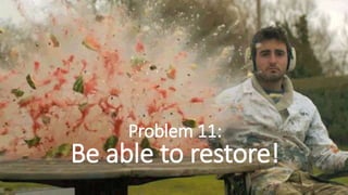Problem 11:
Be able to restore!
 