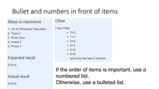 Bullet and numbers in front of items
If the order of items is important, use a
numbered list.
Otherwise, use a bulleted list.
 