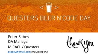 Peter Sabev
QA Manager
MIRACL / Questers
psabev@gmail.com @BORIME4KA
 