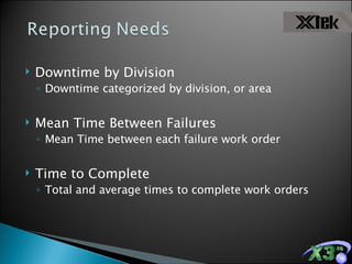 Downtime by Division  Downtime categorized by division, or area Mean Time Between Failures Mean Time between each failure work order Time to Complete Total and average times to complete work orders 