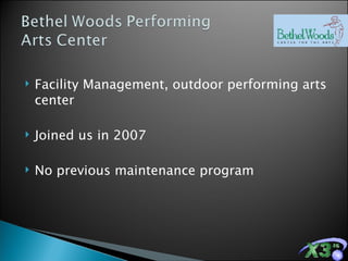 Facility Management, outdoor performing arts center  Joined us in 2007 No previous maintenance program 