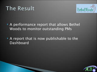 A performance report that allows Bethel Woods to monitor outstanding PMs A report that is now publishable to the Dashboard 