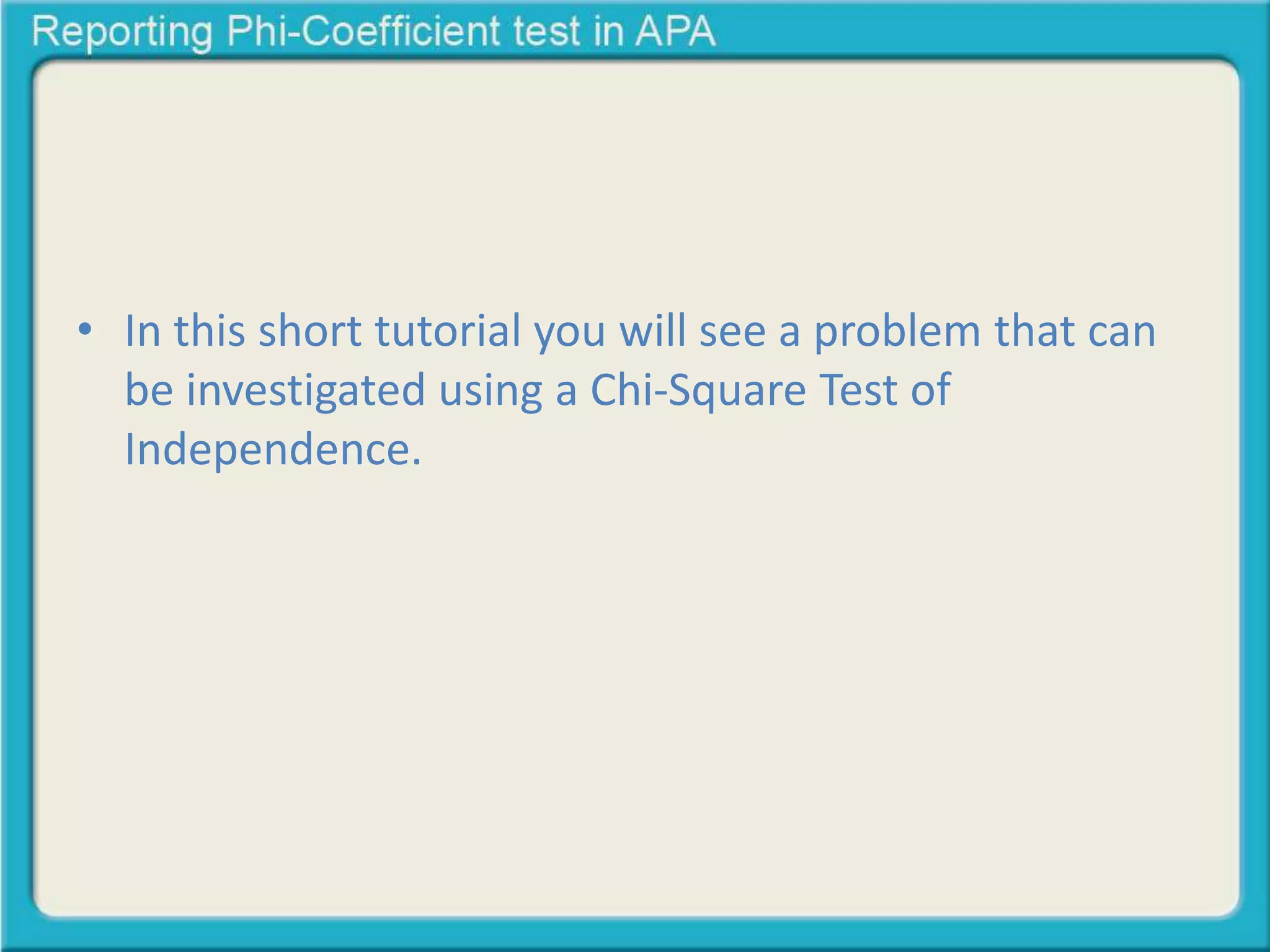 • In this short tutorial you will see a problem that can 
be investigated using a Chi-Square Test of 
Independence. 
 
