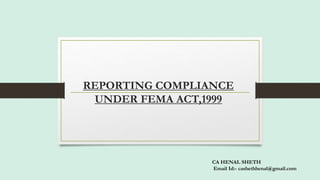 REPORTING COMPLIANCE
UNDER FEMA ACT,1999
CA HENAL SHETH
Email Id:- cashethhenal@gmail.com
 