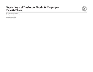 Reporting and Disclosure Guide for Employee
Benefit Plans
U.S. Department of Labor
Employee Benefits Security Administration

Revised October 2008
 